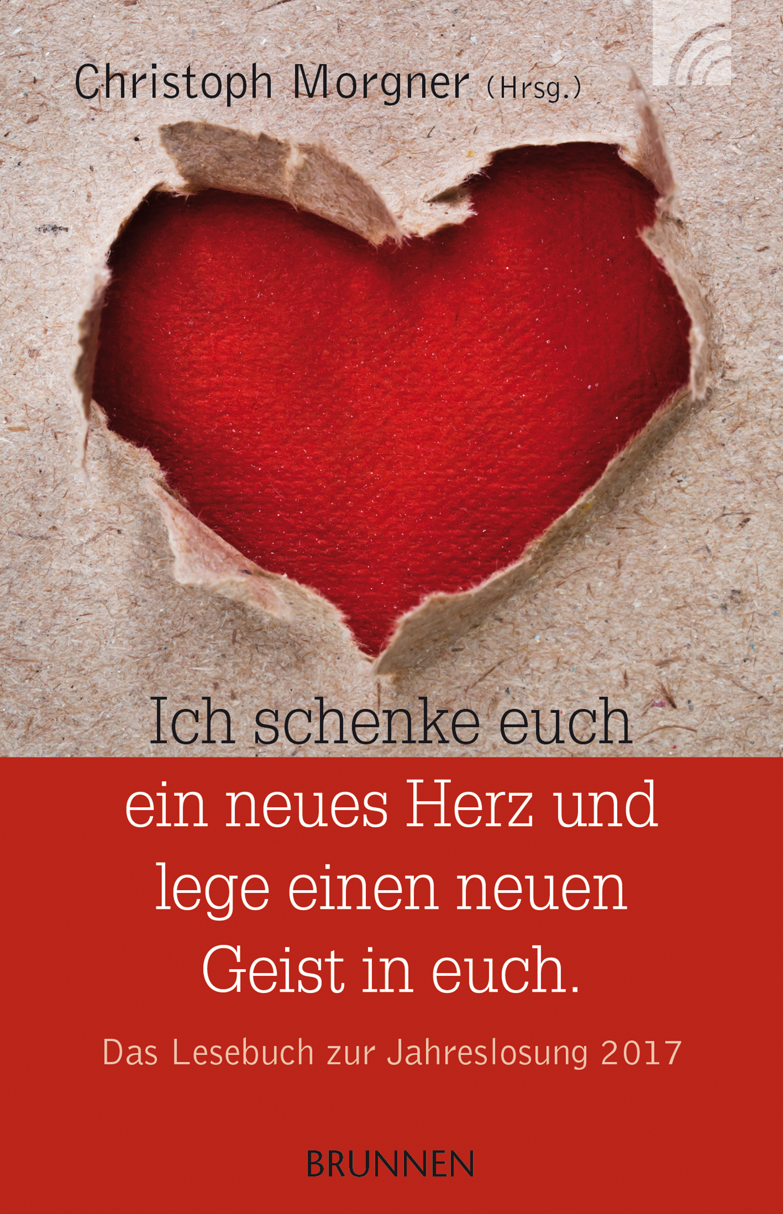 Ich schenke euch ein neues Herz und lege einen neuen Geist in euch|Das Lesebuch zur Jahreslosung 2017|