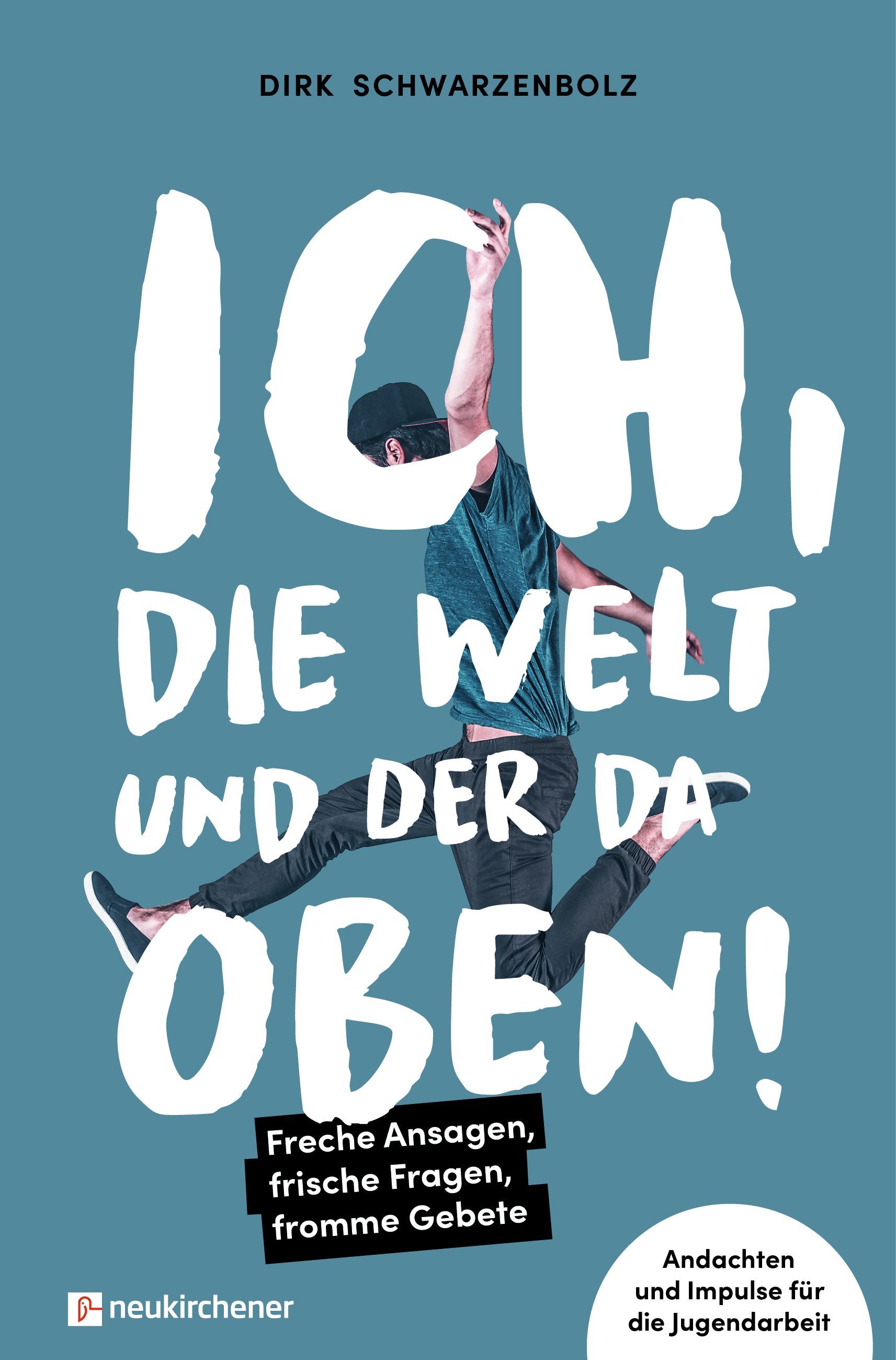 Ich, die Welt und DER da oben! Freche Ansagen, frische Fragen, fromme Gebete