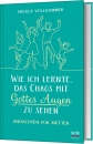 Wie ich lernte, das Chaos mit Gottes Augen zu sehen