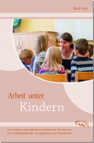 Arbeit unter Kindern|Eine praktische und methodische Anleitung zur Duchführung von Kindergottesdiensten, Sonntagsschule und Kinderstunden.