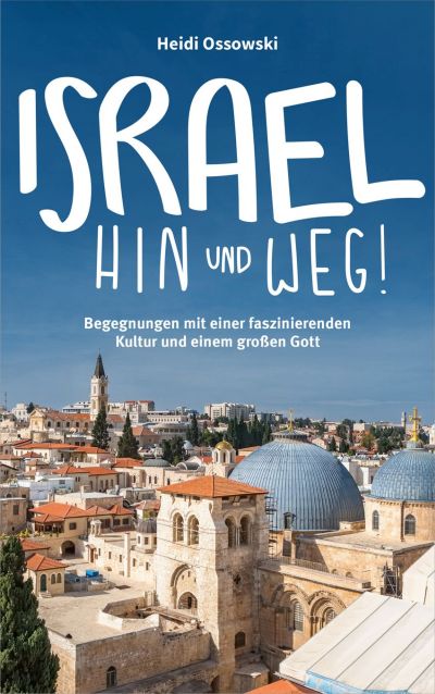 Israel - Hin und weg!|Begegnungen mit einer faszinierenden Kultur und einem großen Gott.