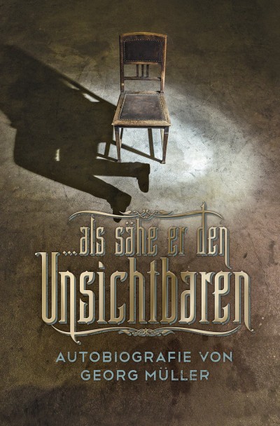 ... als sähe er den Unsichtbaren|Autobiografie von Georg Müller