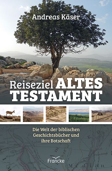 Reiseziel Altes Testament|Die Welt der biblischen Geschichtsbücher und ihre Botschaft