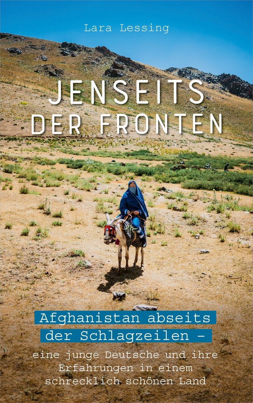 Jenseits der Fronten|Afghanistan abseits der Schlagzeilen - eine junge Deutsche und ihre Erfahrungen in einem schrecklich schönen Land.