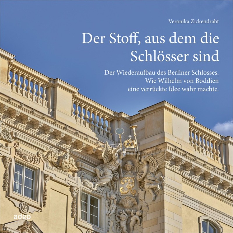 Der Stoff, aus dem die Schlösser sind|Der Wiederaufbau des Berliner Schlosses. Wie Wilhelm von Boddien eine verrückte Idee wahr machte.