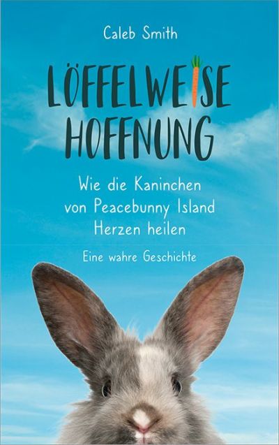 Löffelweise Hoffnung|Wie die Kaninchen von Peacebunny Island Herzen heilen. Eine wahre Geschichte. Clubausgabe.